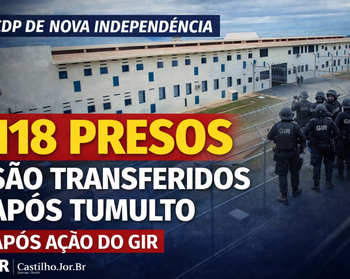 CDP DE NOVA INDEPENDÊNCIA: 118 PRESOS TRANSFERIDOS APÓS TUMULTO